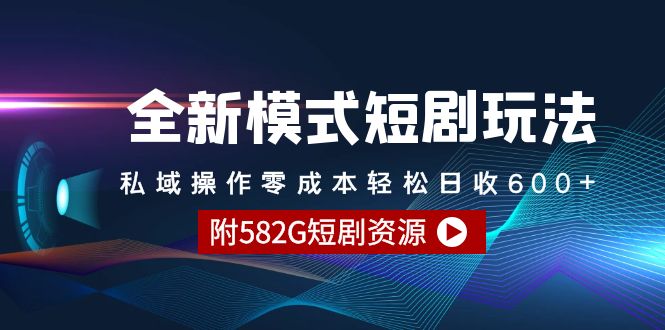 全新模式短剧玩法--私域操作零成本轻松日收600+（附582G短剧资源）-56课堂