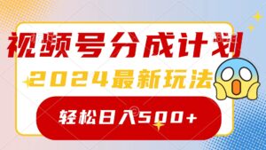 2024玩转视频号分成计划,一键生成原创视频,收益翻倍的秘诀,日入500+-56课堂