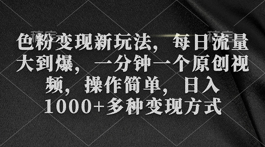 色粉变现新玩法，每日流量大到爆，一分钟一个原创视频，操作简单，日入1...-56课堂