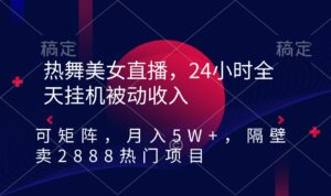 热舞美女直播，24小时全天挂机被动收入，可矩阵 月入5W+隔壁卖2888热门项目-56课堂