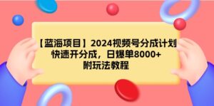 【蓝海项目】2024视频号分成计划,快速开分成,日爆单8000+,附玩法教程-56课堂
