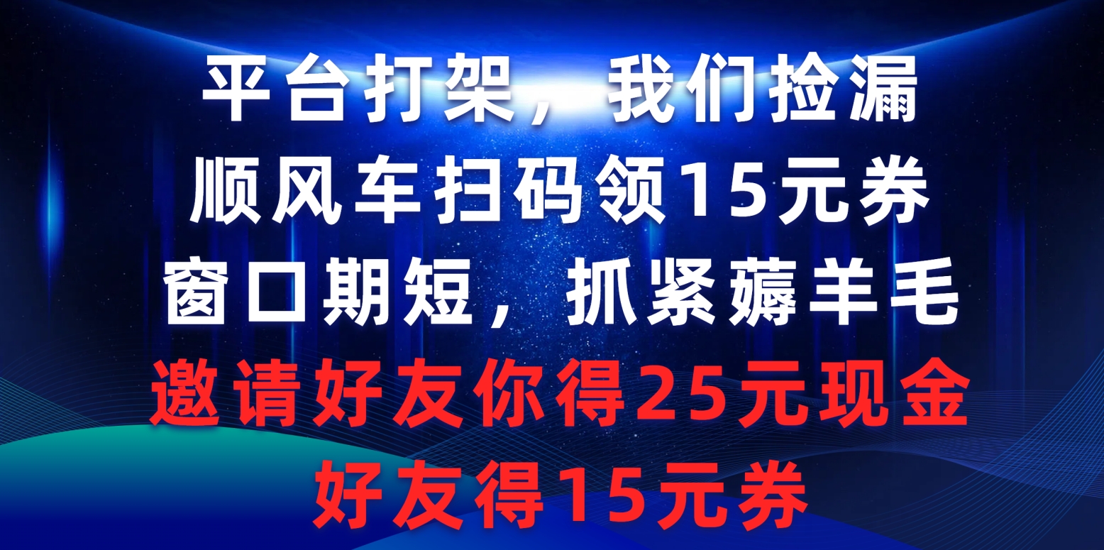 平台打架我们捡漏，顺风车扫码领15元券，窗口期短抓紧薅羊毛，邀请好友...-56课堂