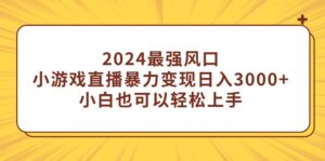 2024最强风口,小游戏直播暴力变现日入3000+小白也可以轻松上手-56课堂