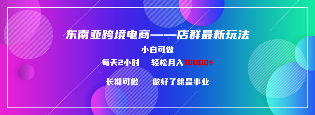 图片[1]-东南亚跨境电商店群新玩法2---小白每天两小时 轻松10000+-56课堂