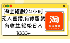 淘宝短剧24小时无人直播,有停留就有收益,轻松日入1000+-56课堂