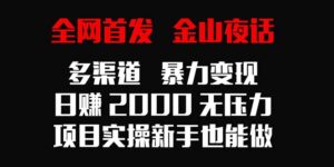 全网首发，金山夜话多渠道暴力变现，日赚2000无压力，项目实操新手也能做-56课堂