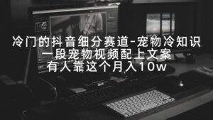 冷门的抖音细分赛道-宠物冷知识,一段宠物视频配上文案,有人靠这个月入10w-56课堂