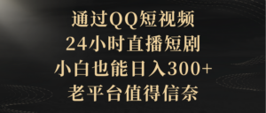 通过QQ短视频、24小时直播短剧,小白也能日入300+,老平台值得信奈-56课堂