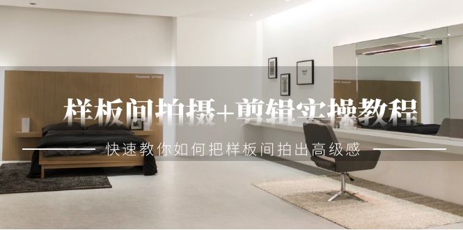 样板间拍摄+剪辑实操教程，快速教你如何把样板间拍出高级感（51节课）-56课堂