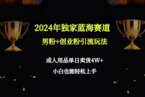 2024年独家蓝海赛道男粉+创业粉引流玩法,成人用品单日卖货4W+保姆教程-56课堂