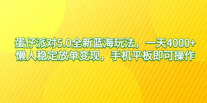 蛋仔派对5.0全新蓝海玩法，一天4000+，懒人稳定放单变现，手机平板即可...-56课堂
