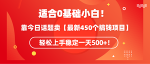 适合0基础小白！靠今日话题卖【最新450个搞钱方法】轻松上手稳定一天500+！-56课堂