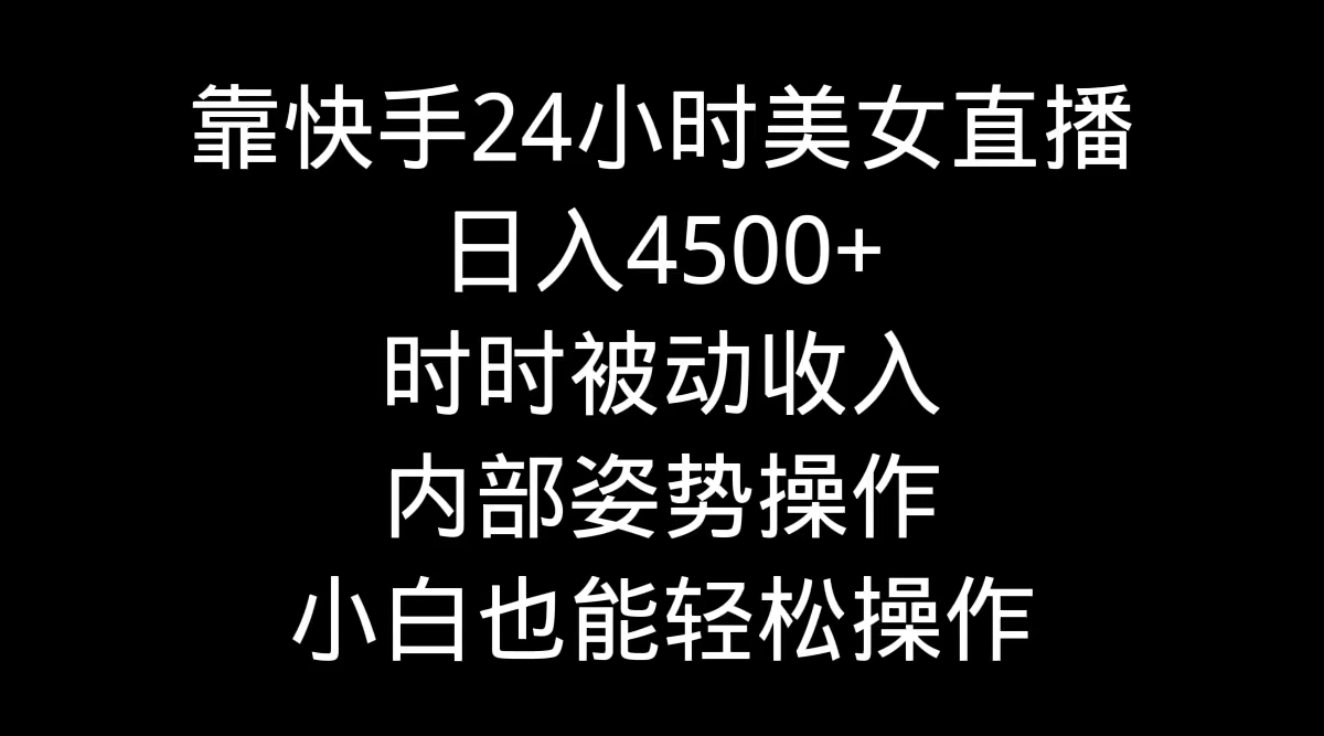 靠快手美女24小时直播，日入4500+，时时被动收入，内部姿势操作，小白也...-56课堂