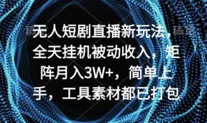 无人短剧直播新玩法,全天挂机被动收入,矩阵月入3W+,简单上手,工具素...-56课堂