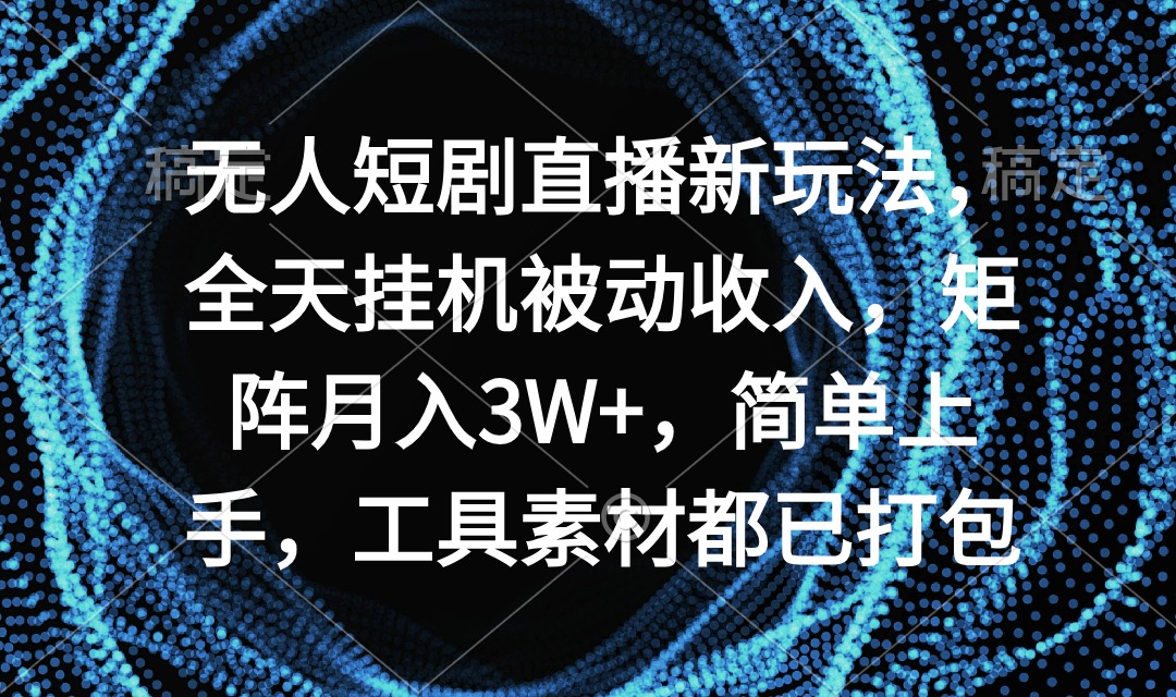 无人短剧直播新玩法，全天挂机被动收入，矩阵月入3W+，简单上手，工具素...-56课堂