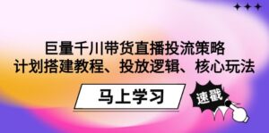 巨量千川带货直播投流策略:计划搭建教程、投放逻辑、核心玩法!-56课堂