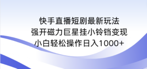 快手直播短剧最新玩法,强开磁力巨星挂小铃铛变现,小白轻松操作日入1000+-56课堂