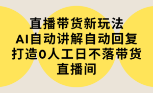直播带货新玩法,AI自动讲解自动回复 打造0人工日不落带货直播间-教程+软件-56课堂