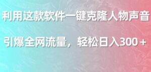 利用这款软件一键克隆人物声音，引爆全网流量，轻松日入300＋-56课堂