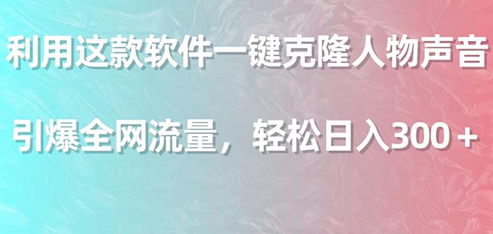 利用这款软件一键克隆人物声音，引爆全网流量，轻松日入300＋-56课堂
