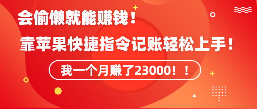 《会偷懒就能赚钱！靠苹果快捷指令自动记账轻松上手，一个月变现23000！》-56课堂