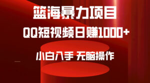 2024年篮海项目,QQ短视频暴力赛道,小白日入1000+,无脑操作,简单上手。-56课堂