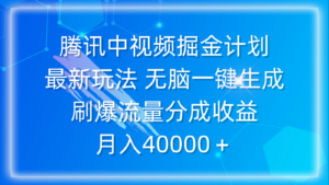 腾讯中视频掘金计划,最新玩法 无脑一键生成 刷爆流量分成收益 月入40000+-56课堂