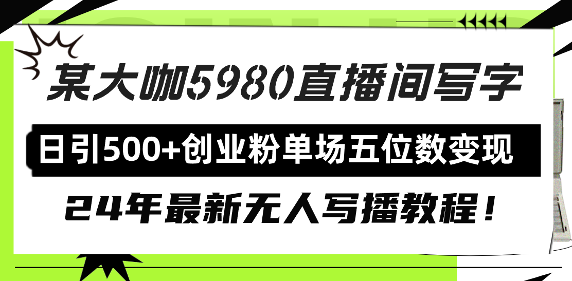 直播间写写字日引500+创业粉，24年最新无人写播教程！单场五位数变现-56课堂