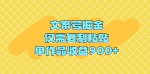 文案号掘金,仅需复制粘贴,单作品收益900+-56课堂