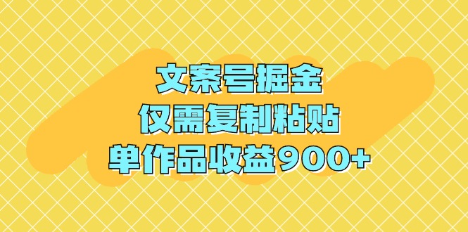 文案号掘金，仅需复制粘贴，单作品收益900+-56课堂