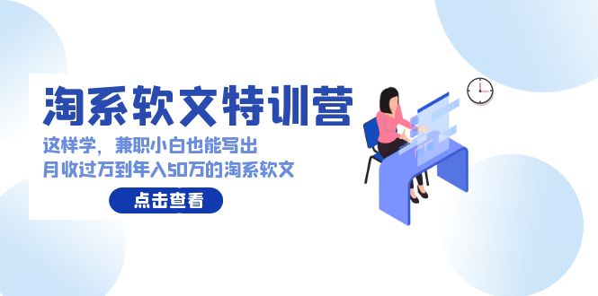 淘系软文特训营：这样学，兼职小白也能写出月收过万到年入50万的淘系软文-56课堂