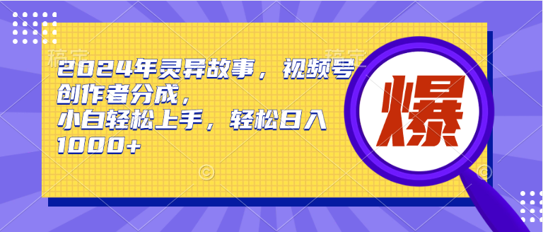 2024年灵异故事，视频号创作者分成，小白轻松上手，轻松日入1000+-56课堂