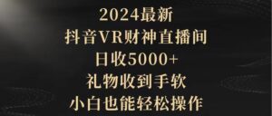 2024最新,抖音VR财神直播间,日收5000+,礼物收到手软,小白也能轻松操作-56课堂