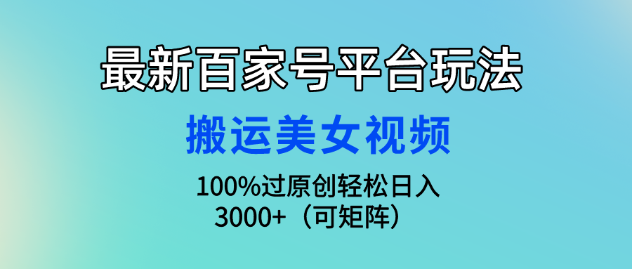 最新百家号平台玩法，搬运美女视频100%过原创大揭秘，轻松日入3000+（可...-56课堂