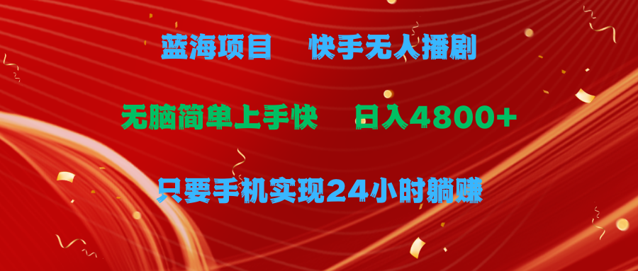 蓝海项目，快手无人播剧，一天收益4800+，手机也能实现24小时躺赚，无脑...-56课堂