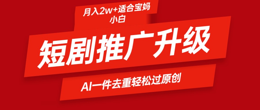 短剧推广升级新玩法，AI一键二创去重，轻松月入2w+-56课堂