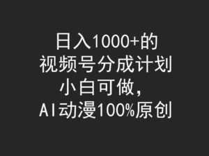 日入1000+的视频号分成计划,小白可做,AI动漫100%原创-56课堂