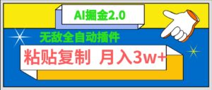 无敌全自动插件！AI掘金2.0，粘贴复制矩阵操作，月入3W+-56课堂