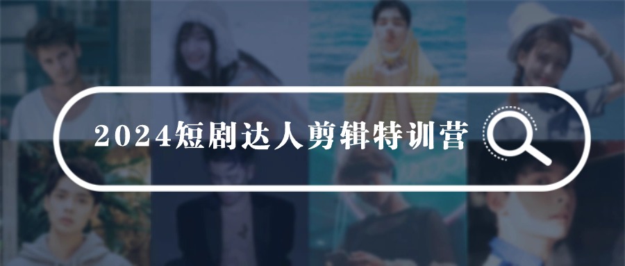 2024短剧达人剪辑特训营，适合宝爸宝妈的0基础剪辑训练营（51节课）-56课堂
