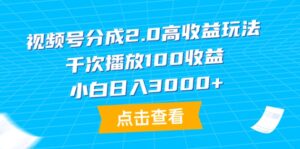 视频号分成2.0高收益玩法，千次播放100收益，小白日入3000+-56课堂