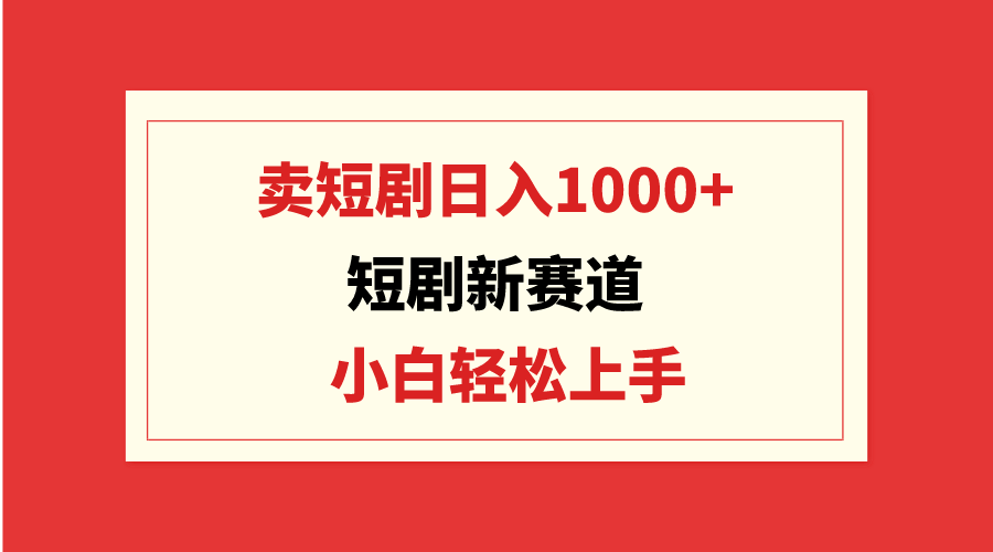 短剧新赛道：卖短剧日入1000+，小白轻松上手，可批量-56课堂