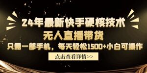 24年最新快手硬核技术无人直播带货,只需一部手机 每天轻松1500+小白可操作-56课堂