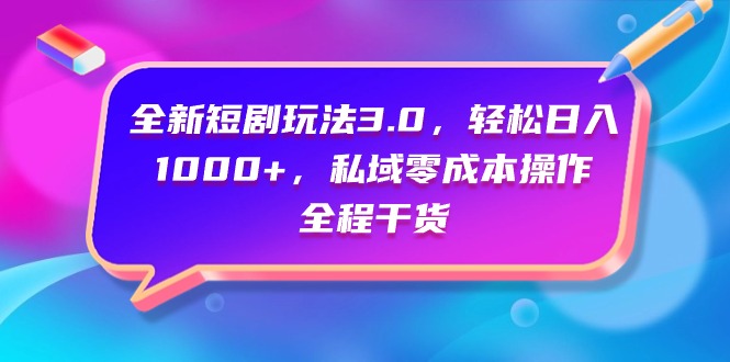 全新短剧玩法3.0，轻松日入1000+，私域零成本操作，全程干货-56课堂