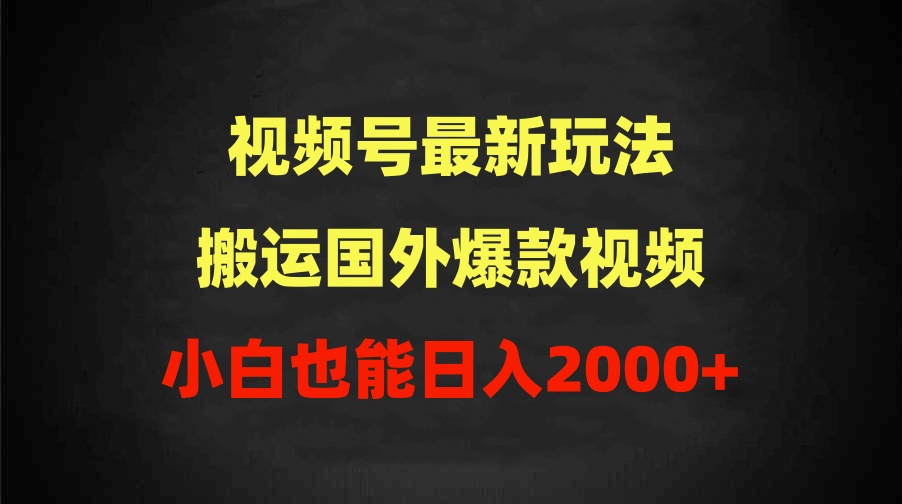 2024视频号最新玩法，搬运国外爆款视频，100%过原创，小白也能日入2000+-56课堂