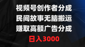 视频号创作者分成,民间故事无脑搬运,赚取高额广告分成,日入3000-56课堂
