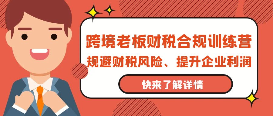 跨境老板-财税合规训练营，规避财税风险、提升企业利润-56课堂