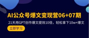 AI公众号爆文变现营06+07期,21天用GPT创作爆文提效10倍,轻松拿下10w+爆文-56课堂
