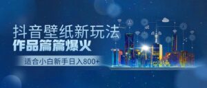 抖音壁纸号新玩法,作品篇篇爆火,日收益500+-56课堂