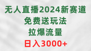 无人直播2024新赛道,免费送玩法,拉爆流量,日入3000+-56课堂