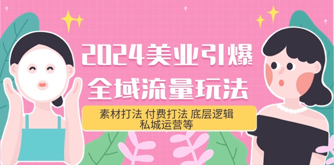 2024美业-引爆全域流量玩法，素材打法 付费打法 底层逻辑 私城运营等(31节)-56课堂